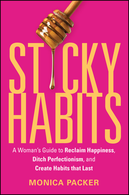 Sticky Habits (A Woman's Guide to Reclaim Happiness, Ditch Perfectionism, and Create Habits that Last ) by Monica Packer, 9781394401161