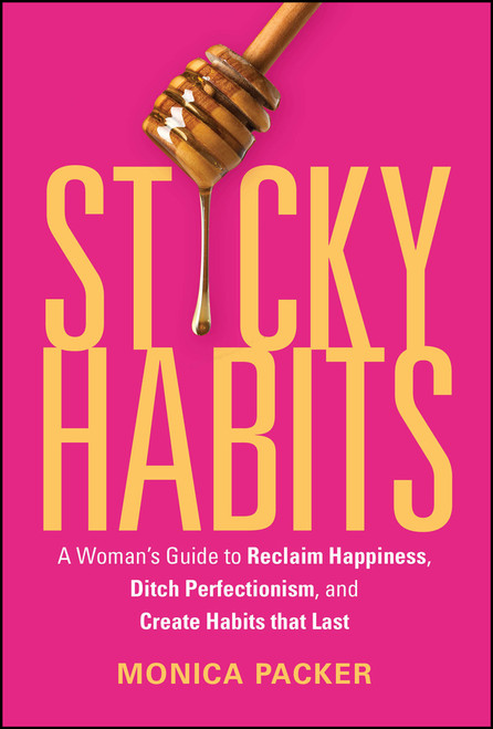 Sticky Habits (A Woman's Guide to Reclaim Happiness, Ditch Perfectionism, and Create Habits that Last ) by Monica Packer, 9781394401161