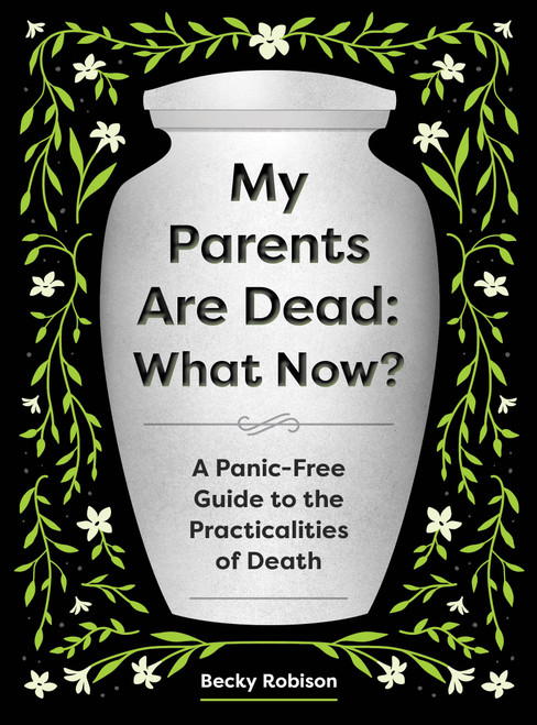 My Parents Are Dead: What Now? (A Panic-Free Guide to the Practicalities of Death) by Becky Robison, 9781683694687