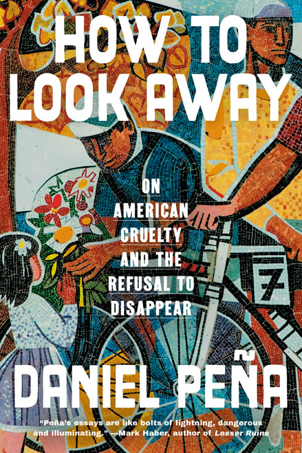 How to Look Away (On American Cruelty and the Refusal to Disappear) by Daniel Peña, 9780593596395