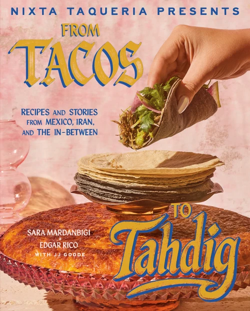 Nixta Taqueria Presents: From Tacos to Tahdig (Recipes and Stories from Mexico, Iran, and the In-Between) by Sara Mardanbigi, Edgar Rico, JJ Goode, 9780593838778