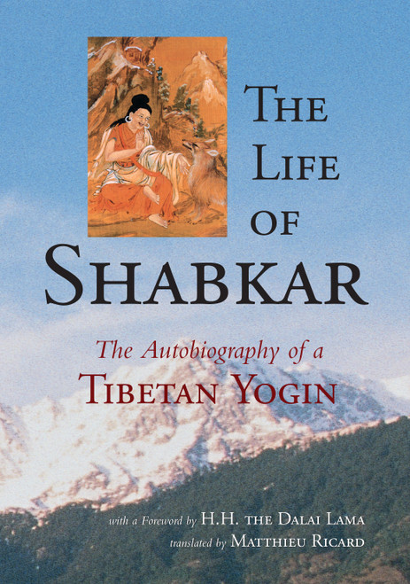 The Life of Shabkar (The Autobiography of a Tibetan Yogin) by Shabkar Tsogdruk Rangdrol, Matthieu Ricard, H.H. the Fourteenth Dalai Lama, 9781645472391