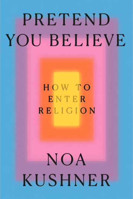 Pretend You Believe (How to Enter Religion) by Noa Kushner, 9798217207800