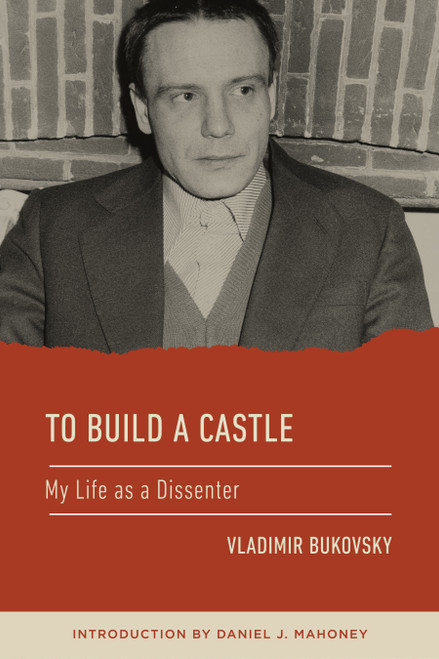 To Build a Castle (My Life as a Dissenter) by Vladimir Bukovsky, Daniel J. Mahoney, 9781967613298