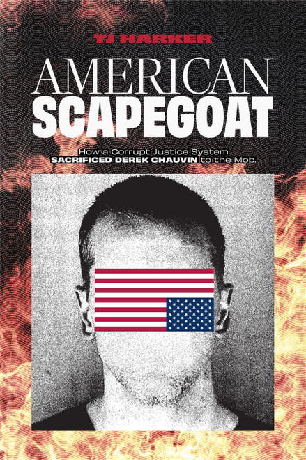 American Scapegoat (How a Corrupt Justice System Sacrificed Derek Chauvin to the Mob) by T. J. Harker, 9781945649790