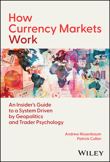 How Currency Markets Work ( An Insider's Guide to a System Driven by Geopolitics and Trader Psychology) by Andrew Nissenbaum, Patrick Cullen, 9781394335176