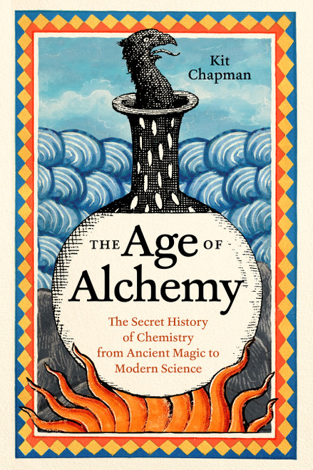 The Age of Alchemy (The Secret History of Chemistry from Ancient Magic to Modern Science) by Kit Chapman, 9781778404177