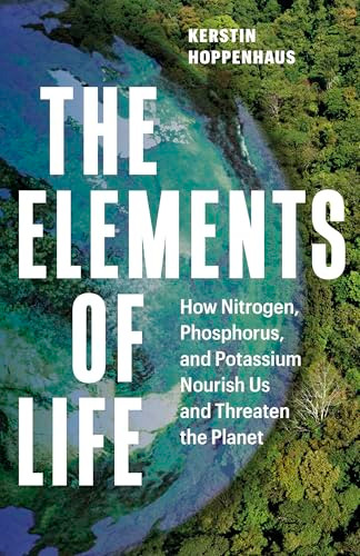 The Elements of Life (How Nitrogen, Phosphorus, and Potassium Nourish Us and Threaten the Planet) by Kerstin Hoppenhaus, Sarah Pybus, 9781778403408