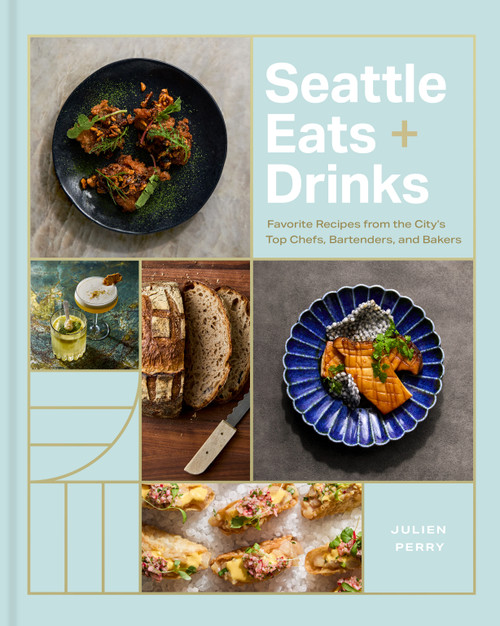Seattle Eats + Drinks (Favorite Recipes from the City's Top Chefs, Bartenders, and Bakers) by Julien Perry, 9781773272832
