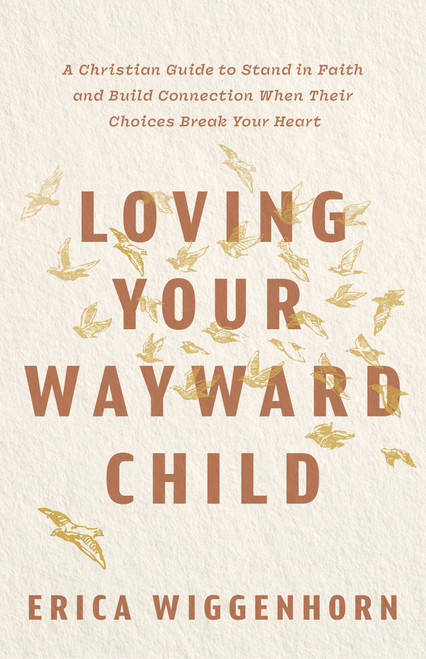 Loving Your Wayward Child (A Christian Guide to Stand in Faith and Build Connection When Their Choices Break Your Heart) by Erica Wiggenhorn, 9798384547969