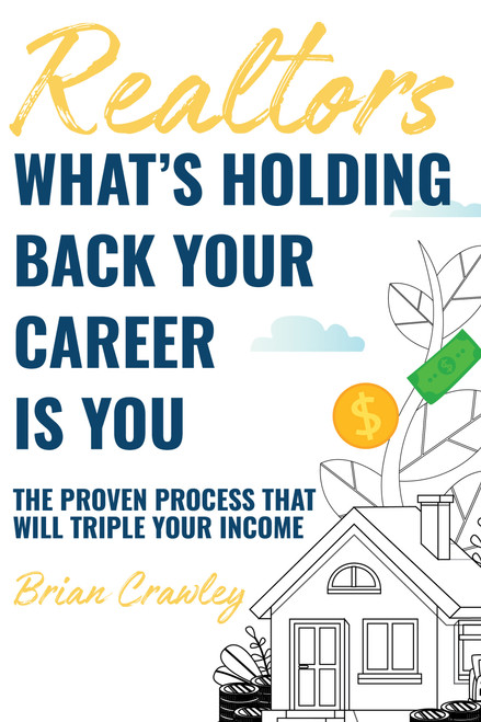 Realtors: What's Holding Back Your Career Is You (The Proven Process That Will Triple Your Income) by Brian Crawley, Brian Crawley, 9781954759046