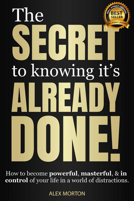 Secret to Knowing It's Already Done! (How to Become Powerful, Masterful, & in Control of Your Life in a World of Distractions) - 9781954759800 by Alex Morton