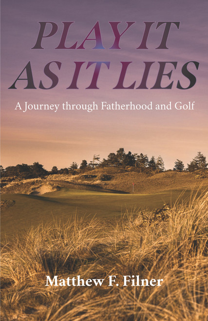 Play It As It Lies (A Journey through Fatherhood and Golf) by Matthew F Filner, 9781956237108