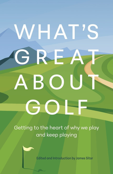 What's Great About Golf (Getting to the Heart of Why We Play and Keep Playing) by James Sitar, 9781956237160