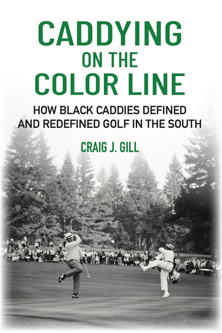 Caddying On the Color Line (How Black Caddies Defined and Redefined Golf in the South) by Craig J Gill, 9781956237269