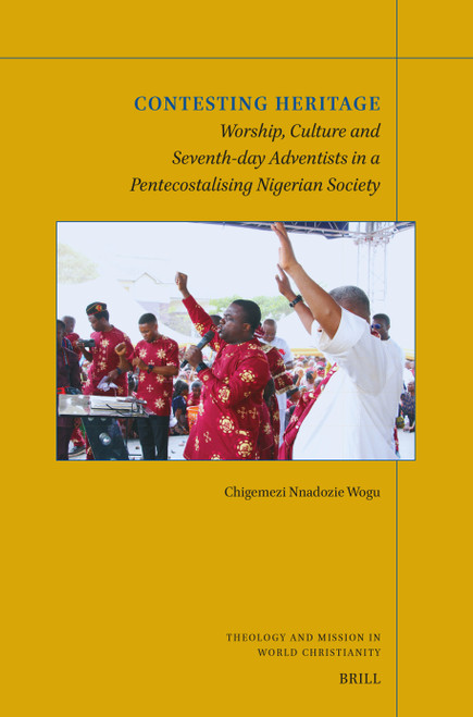 Contesting Heritage (Worship, Culture and Seventh-day Adventists in a Pentecostalising Nigerian Society) by Chigemezi Nnadozie Wogu, 9789004744448