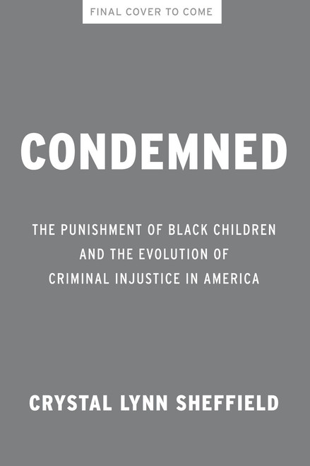 Condemned (The Punishment of Black Children and the Evolution of Criminal Injustice in America) by Crystal Lynn Sheffield, 9781620979068