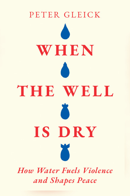 When the Well Is Dry (How Water Fuels Violence and Shapes Peace) by Peter Gleick, 9798893850161