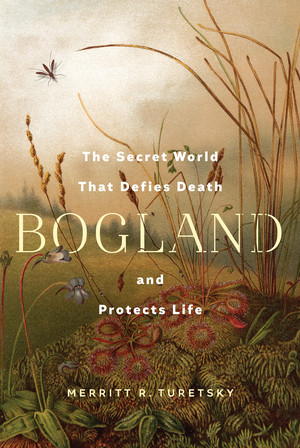 Bogland (The Secret World That Defies Death and Protects Life) by Merritt R. Turetsky, 9781324086536