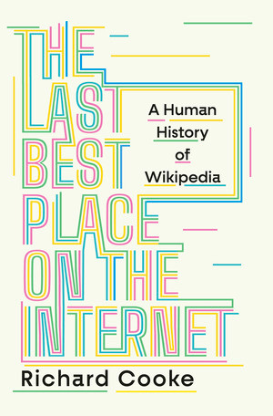 The Last Best Place on the Internet (A Human History of Wikipedia) by Richard Cooke, 9780393881882