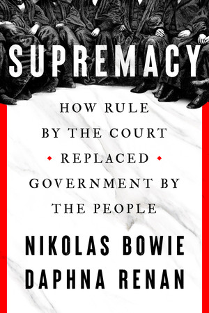 Supremacy (How Rule by the Court Replaced Government by the People) by Nikolas Bowie, Daphna Renan, 9781324092803