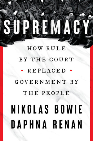 Supremacy (How Rule by the Court Replaced Government by the People) by Nikolas Bowie, Daphna Renan, 9781324092803