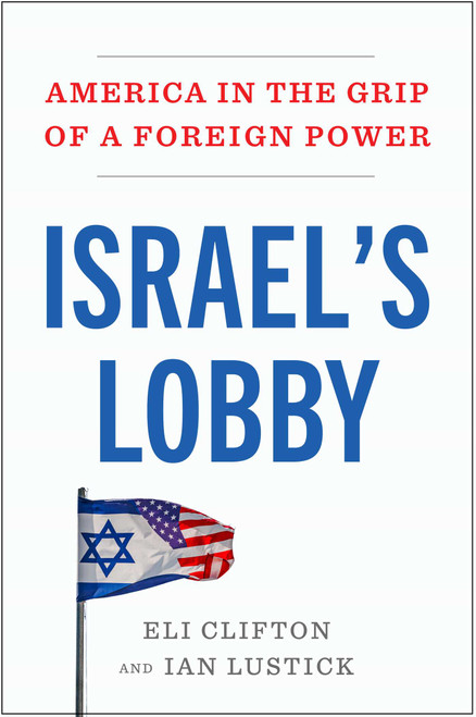 Israel's Lobby (America in the Grip of a Foreign Power) by Eli Clifton, Ian Lustick, 9781668210840