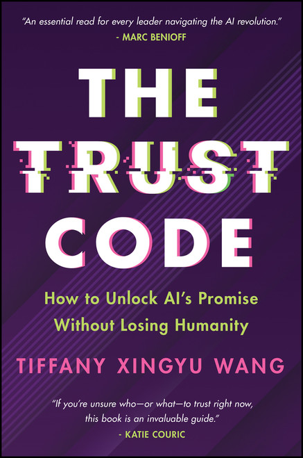 The Trust Code (How to Unlock AI's Promise Without Losing Humanity) by Tiffany Xingyu Wang, 9781394356034