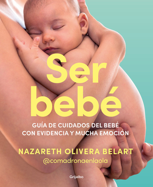 Ser bebé: Guía de cuidados del bebé con evidencia y mucha emoción / Being a Baby: An Evidence-Based Care Guide (Spanish Edition) by Nazareth Olivera Belart, 9788425365157