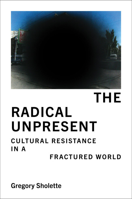 The Radical Unpresent (Cultural Resistance in a Fractured World) by Gregory Sholette, 9780262054119