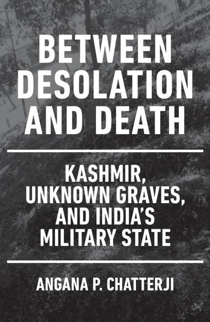 Between Desolation and Death (Kashmir, Unknown Graves, and India's Military State) by Angana P. Chatterji, 9781839764592