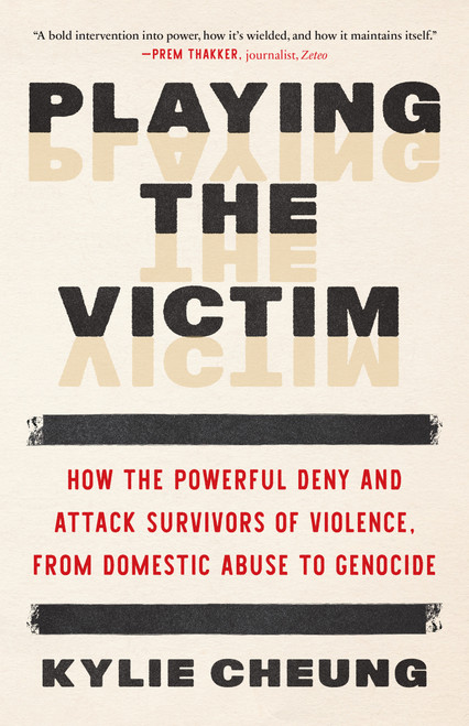 Playing the Victim (How the Powerful Deny and Attack Survivors of Violence, from Domestic Abuse to Genocide) by Kylie Cheung, 9798889844020