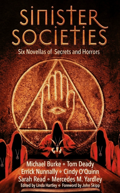Sinister Societies (Six Novellas of Secrets and Horrors) by Errick Nunnally, Errick Nunnally, Michael Burke, Michael Burke, Tom Deady, Tom Deady, Kip Ayers, Kip Ayers, Sarah Read, Sarah Read, Cindy O'Quinn, Cindy O'Quinn, Mercedes M. Yardley, Mercedes M. Yardley, John Skipp, John Skipp, Linda Hartley, Linda Hartley, 9781968143022