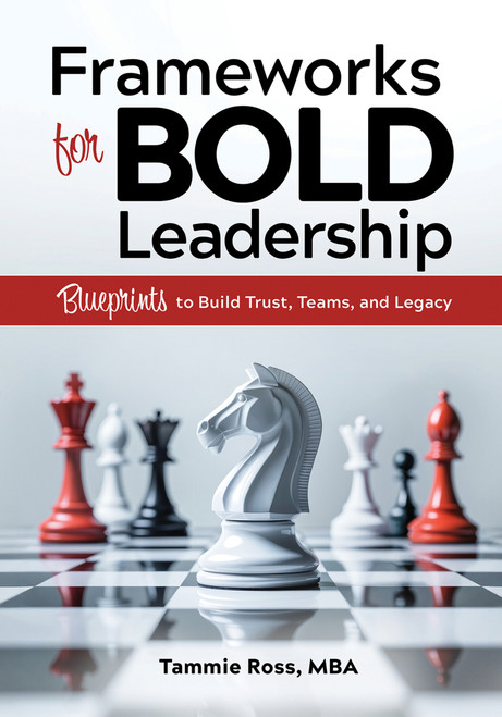 Frameworks for BOLD Leadership (Blueprints to Build Trust, Teams, and Legacy) by Tammie Ross, 9780867188332
