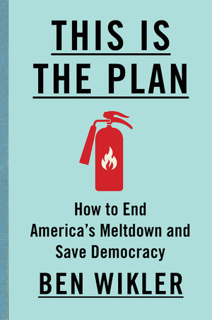 This Is The Plan (How to End America's Meltdown and Save Democracy) by Ben Wikler, 9781324131434