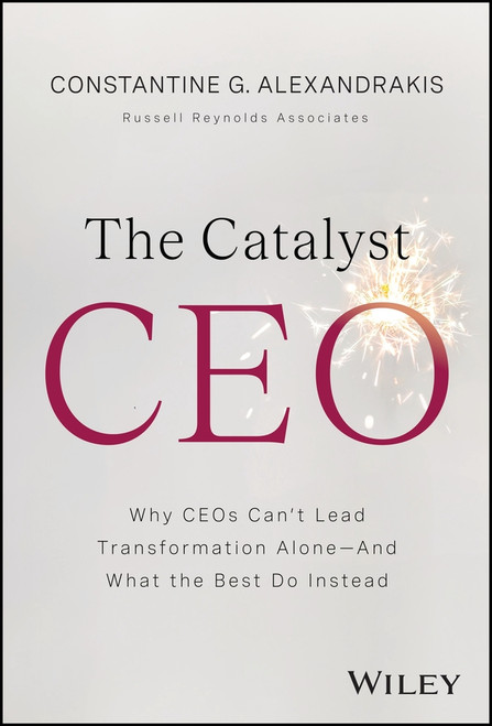 The Catalyst CEO (Why CEOs Can't Lead Transformation Alone--And What the Best Do Instead) by Constantine G. Alexandrakis, 9781394395606