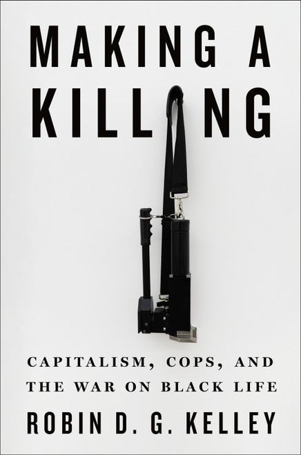 Making a Killing (Capitalism, Cops, and the War on Black Life) by Robin D. G. Kelley, 9781250803078