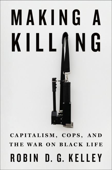 Making a Killing (Capitalism, Cops, and the War on Black Life) by Robin D. G. Kelley, 9781250803078