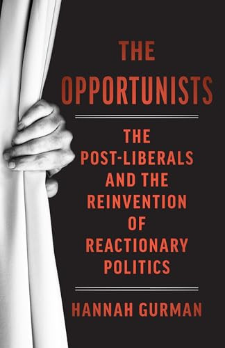 The Opportunists (The Crisis of Liberalism and the Remaking of Reactionary Politics) by Hannah Gurman, 9798893850499