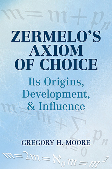 Zermelo's Axiom of Choice (Its Origins, Development, and Influence) by Gregory H. Moore, 9780486488417