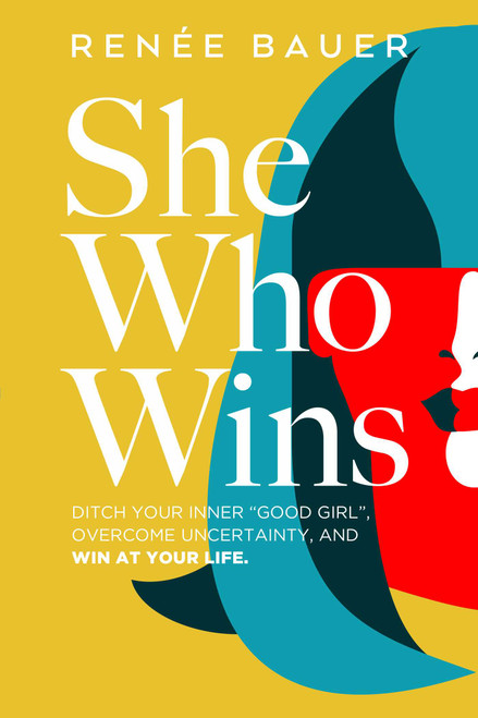 She Who Wins (Ditch Your Inner "Good Girl", Overcome Uncertainty, and Win at Your Life) by Renee Bauer, 9781953027085