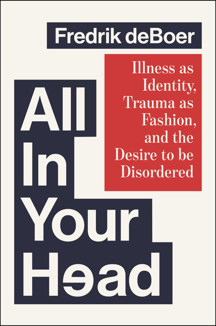 All in Your Head (Illness as Identity, Trauma as Fashion, and the Desire to be Disordered) by Fredrik deBoer, 9781668081037