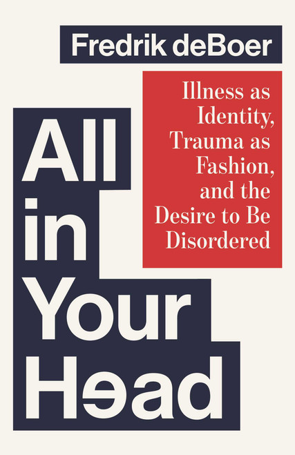 All in Your Head (Illness as Identity, Trauma as Fashion, and the Desire to be Disordered) by Fredrik deBoer, 9781668081037