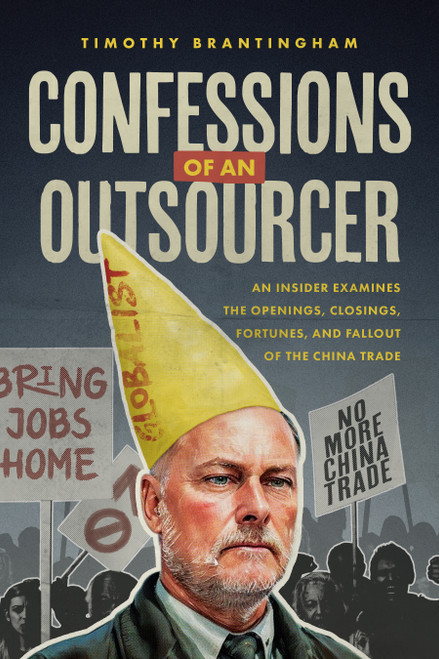 Confessions of an Outsourcer (An Insider Examines the Openings, Closings, Fortunes, and Fallout of the China Trade) by Timothy Brantingham, 9798891883109