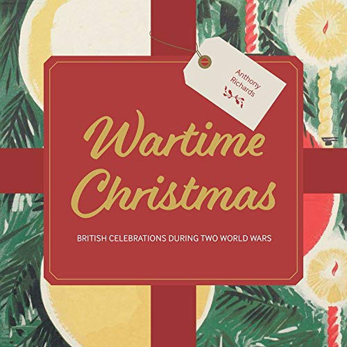 Wartime Christmas (British Celebrations During Two World Wars) by Anthony Richards, 9781912423231