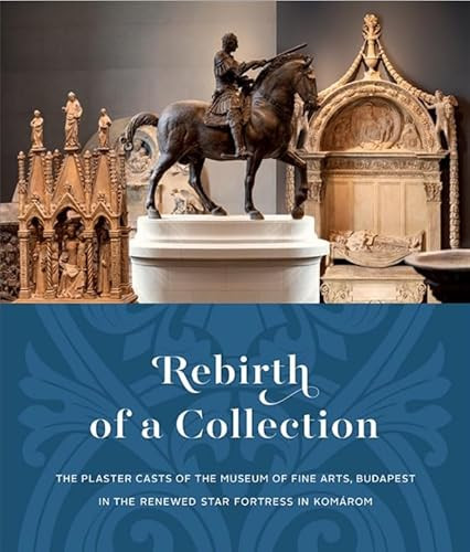 Rebirth of a Collection. (The Plaster Casts of the Museum of Fine Arts, Budapest in the Renewed Star Fortress in Komárom) by Miriam Szocs, 9786155987434