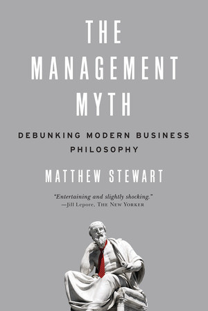 The Management Myth (Debunking Modern Business Philosophy) by Matthew Stewart, 9780393338522