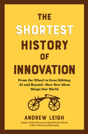 The Shortest History of Innovation (From the Wheel to Gene Editing, AI, and Beyond-How New Ideas Shape Our World) by Andrew Leigh, 9798893031683