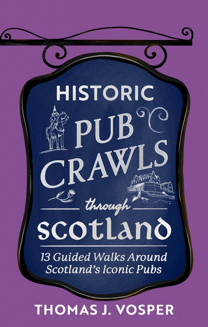 Historic Pub Crawls Through Scotland (13 Guided Walks Around Scotland's Iconic Pubs and Landmarks) by Thomas J. Vosper, 9781408722961