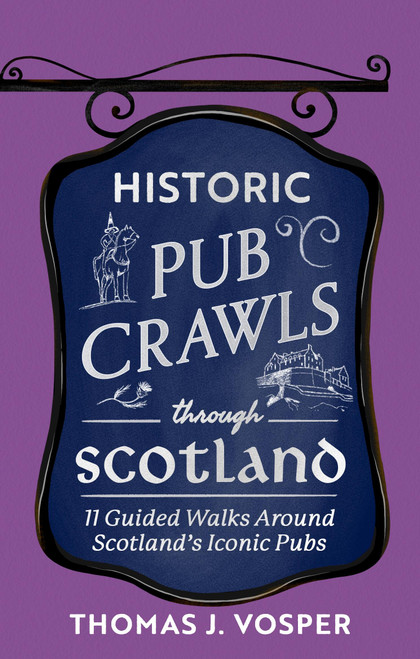 Historic Pub Crawls Through Scotland (13 Guided Walks Around Scotland's Iconic Pubs and Landmarks) by Thomas J. Vosper, 9781408722961